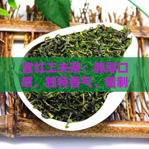 宜红工夫茶：醇厚口感、独特香气、精制茶工艺的完美结合