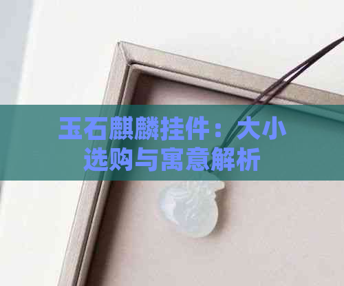 玉石麒麟挂件：大小选购与寓意解析