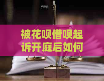 被花呗借呗起诉开庭后如何协商解决