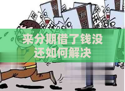 来分期借了钱没还如何解决