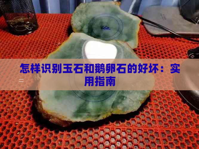 怎样识别玉石和鹅卵石的好坏：实用指南