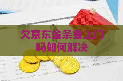 欠京东金条会上门吗如何解决