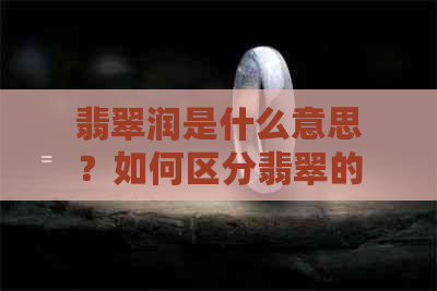 翡翠润是什么意思？如何区分翡翠的润和透？高品质翡翠的润度表现如何？