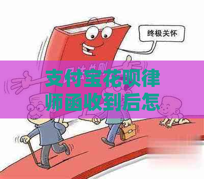 支付宝花呗律师函收到后怎么应对