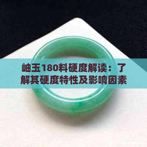 岫玉180料硬度解读：了解其硬度特性及影响因素，为购买和使用提供参考