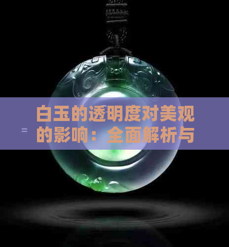 白玉的透明度对美观的影响：全面解析与比较