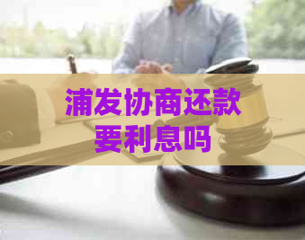 浦发协商还款要利息吗