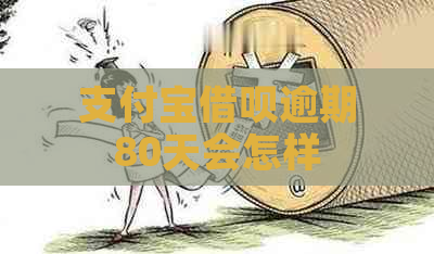 支付宝借呗逾期80天会怎样