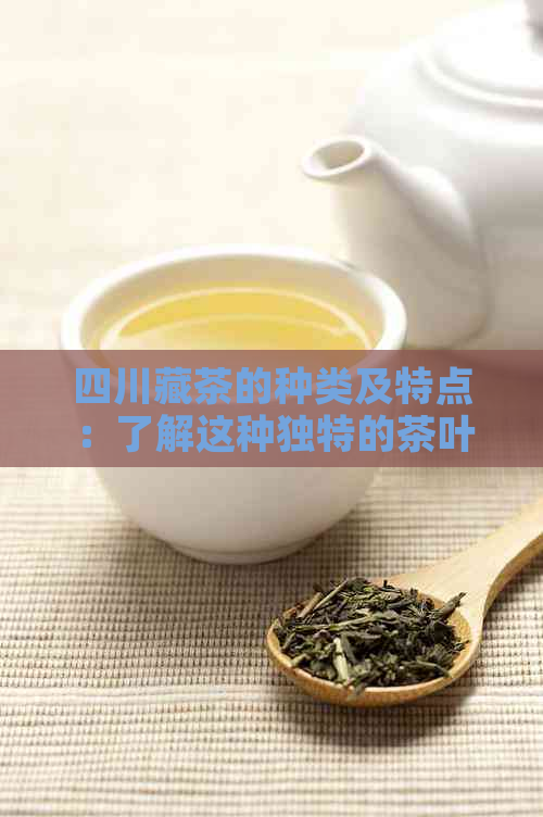 四川藏茶的种类及特点：了解这种独特的茶叶