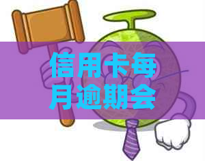 信用卡每月逾期会怎么样