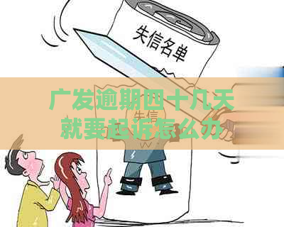 广发逾期四十几天就要起诉怎么办