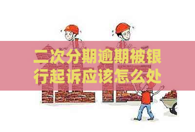 二次分期逾期被银行起诉应该怎么处理