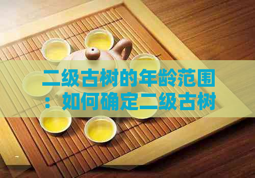 二级古树的年龄范围：如何确定二级古树的具体年份？