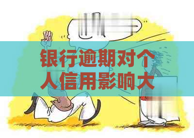 银行逾期对个人信用影响大吗