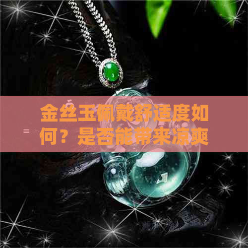 金丝玉佩戴舒适度如何？是否能带来凉爽体验？