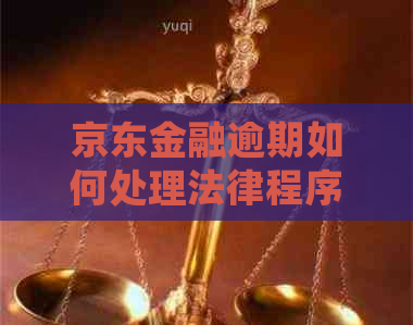 京东金融逾期如何处理法律程序