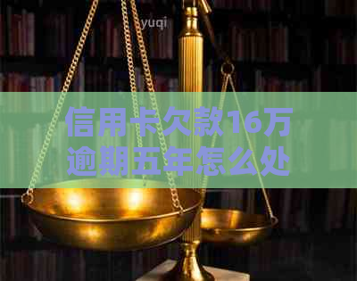 信用卡欠款16万逾期五年怎么处理