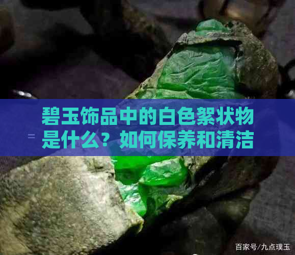 碧玉饰品中的白色絮状物是什么？如何保养和清洁它们？