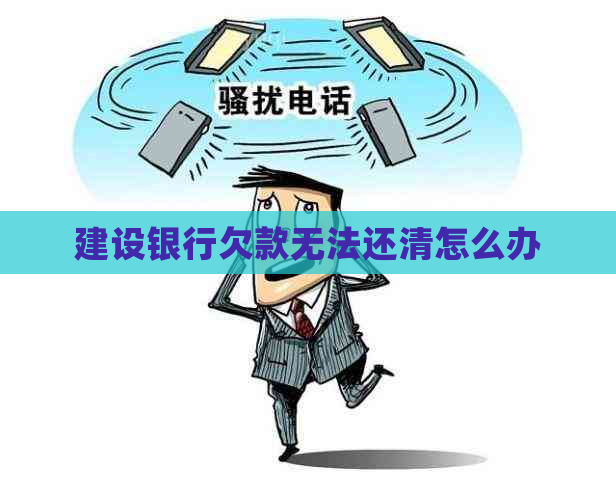 建设银行欠款无法还清怎么办