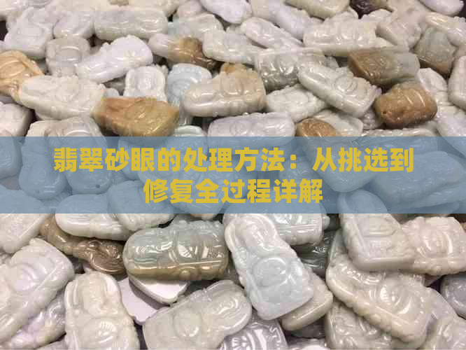 翡翠砂眼的处理方法：从挑选到修复全过程详解