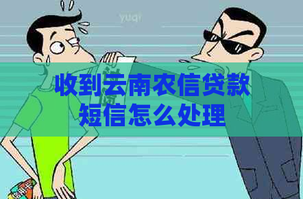 收到云南农信贷款短信怎么处理