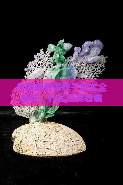 芙蓉底翡翠牌子款式全解析：什么是芙蓉底，哪种种？