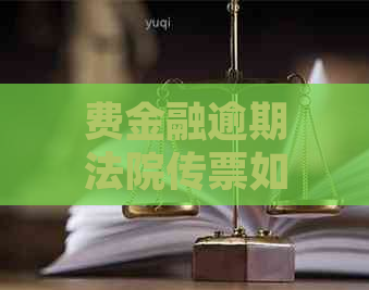 费金融逾期法院传票如何应对