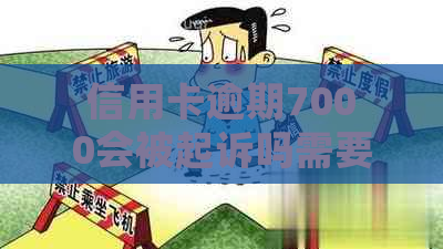 信用卡逾期7000会被起诉吗需要担心吗