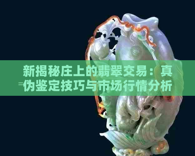 新揭秘庄上的翡翠交易：真伪鉴定技巧与市场行情分析