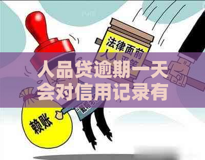 人品贷逾期一天会对信用记录有什么影响