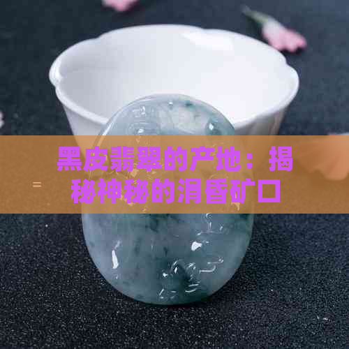 黑皮翡翠的产地：揭秘神秘的涓昏矿口