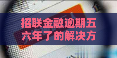 招联金融逾期五六年了的解决方法是什么