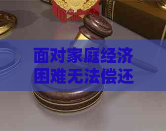 面对家庭经济困难无法偿还网贷，我该如何应对？