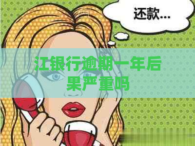 江银行逾期一年后果严重吗