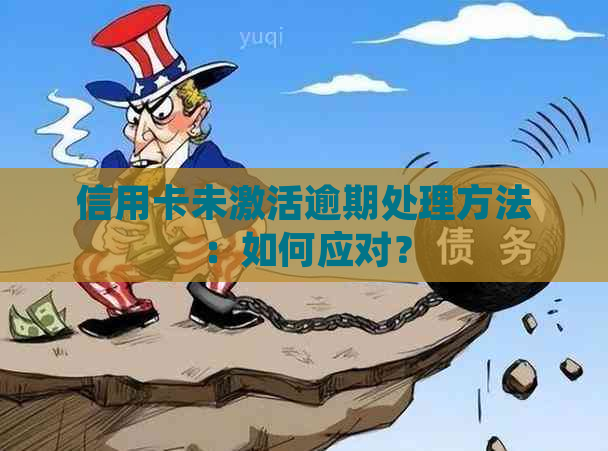 信用卡未激活逾期处理方法：如何应对？