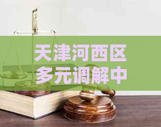 天津河西区多元调解中心是吗