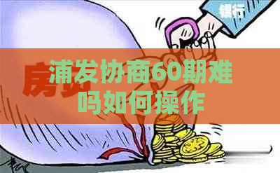 浦发协商60期难吗如何操作