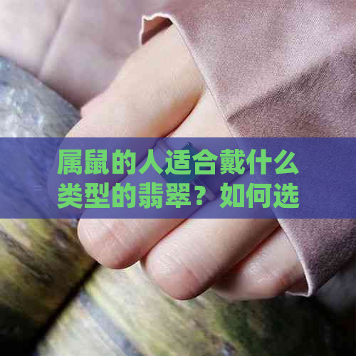 属鼠的人适合戴什么类型的翡翠？如何选择最适合的翡翠饰品？