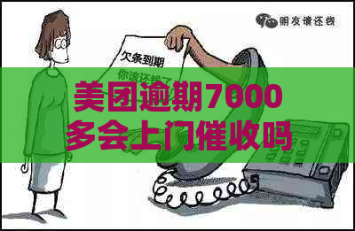 美团逾期7000多会上门吗如何解决