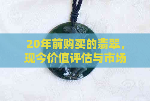 20年前购买的翡翠，现今价值评估与市场趋势分析