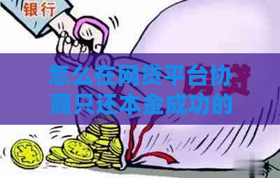 怎么在网贷平台协商只还本金成功的技巧与方法