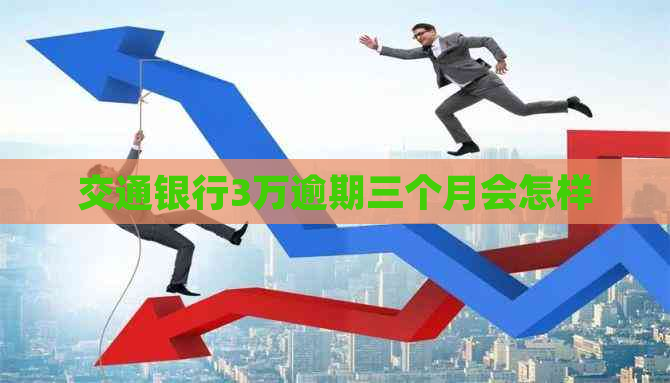 交通银行3万逾期三个月会怎样