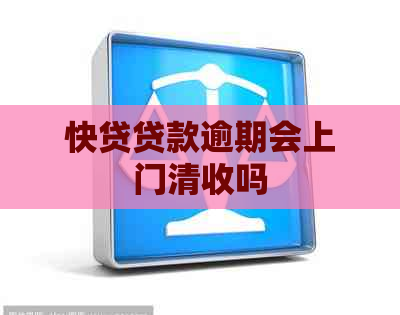 快贷贷款逾期会上门清收吗