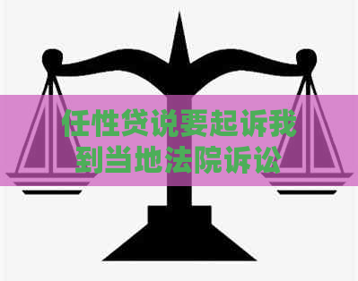 任性贷说要起诉我到当地法院诉讼