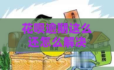 花呗逾期这么还怎么解决