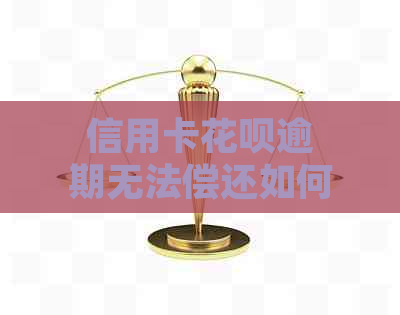 信用卡花呗逾期无法偿还如何解决