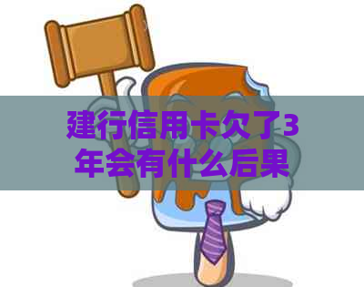 建行信用卡欠了3年会有什么后果