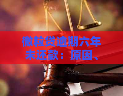 微粒贷逾期六年未还款：原因、后果及解决方案全解析