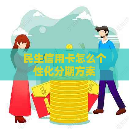 民生信用卡怎么个性化分期方案