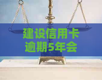 建设信用卡逾期5年会有什么后果